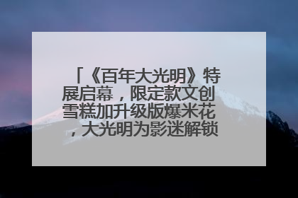 《百年大光明》特展启幕，限定款文创雪糕加升级版爆米花，大光明为影迷解锁狂欢新场景