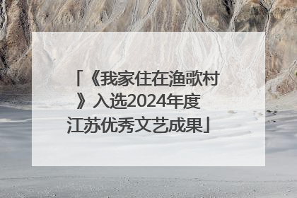 《我家住在渔歌村》入选2024年度江苏优秀文艺成果