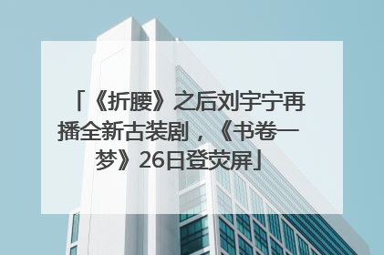 《折腰》之后刘宇宁再播全新古装剧，《书卷一梦》26日登荧屏