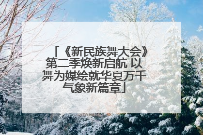 《新民族舞大会》第二季焕新启航 以舞为媒绘就华夏万千气象新篇章