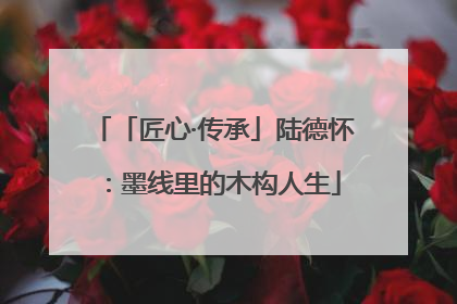 「匠心·传承」陆德怀：墨线里的木构人生