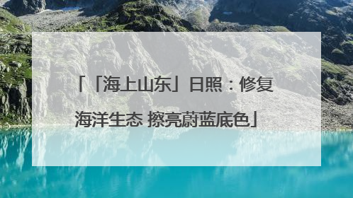 「海上山东」日照：修复海洋生态 擦亮蔚蓝底色
