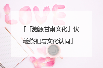 「溯源甘肃文化」伏羲祭祀与文化认同