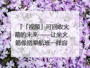「视频」可回收火箭的未来——让坐火箭像搭乘航班一样容易｜路演记