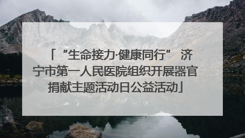 “生命接力·健康同行” 济宁市第一人民医院组织开展器官捐献主题活动日公益活动