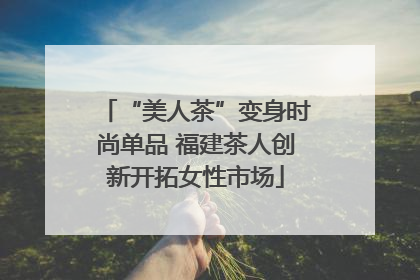 “美人茶”变身时尚单品 福建茶人创新开拓女性市场