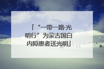 “一带一路·光明行”为蒙古国白内障患者送光明