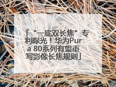 “一底双长焦”专利曝光！华为Pura 80系列有望重写影像长焦规则