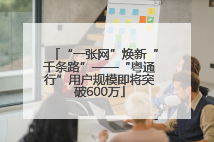 “一张网”焕新“千条路”——“粤通行”用户规模即将突破600万