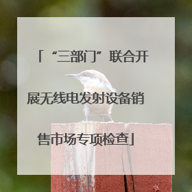 “三部门”联合开展无线电发射设备销售市场专项检查