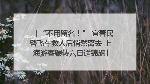 “不用留名！” 宜春民警飞车救人后悄然离去 上海游客辗转六日送锦旗