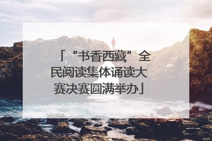 “书香西藏”全民阅读集体诵读大赛决赛圆满举办
