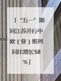 “五一”期间江苏开行中欧（亚）班列同比增长58％