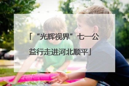 “光辉视界”七一公益行走进河北顺平