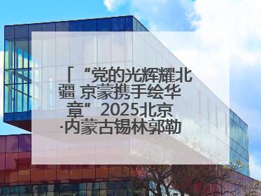 “党的光辉耀北疆 京蒙携手绘华章”2025北京·内蒙古锡林郭勒盟三地成果汇报展系列活动启动