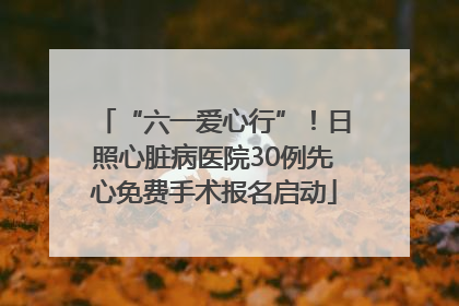 “六一爱心行”！日照心脏病医院30例先心免费手术报名启动