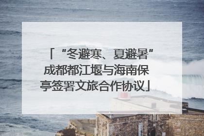 “冬避寒、夏避暑” 成都都江堰与海南保亭签署文旅合作协议