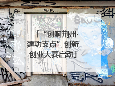 “创响荆州·建功支点”创新创业大赛启动