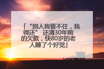 “别人我管不住，我得还” 还清30年前的欠款，快80岁的老人睡了个好觉