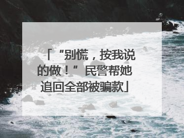 “别慌，按我说的做！”民警帮她追回全部被骗款
