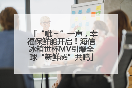 “呲～”一声，幸福保鲜舱开启！海信冰箱世杯MV引爆全球“新鲜感”共鸣