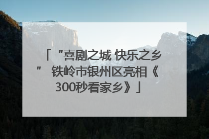 “喜剧之城 快乐之乡” 铁岭市银州区亮相《300秒看家乡》
