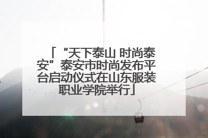 “天下泰山 时尚泰安”泰安市时尚发布平台启动仪式在山东服装职业学院举行