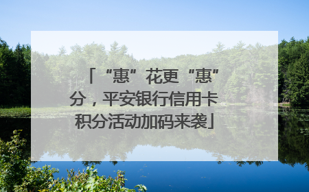 “惠”花更“惠”分，平安银行信用卡积分活动加码来袭