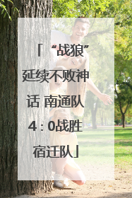 “战狼”延续不败神话 南通队4∶0战胜宿迁队