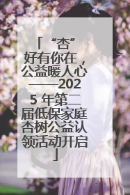 “杏” 好有你在，公益暖人心——2025 年第二届低保家庭杏树公益认领活动开启