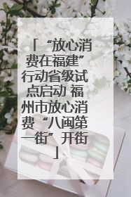 “放心消费在福建”行动省级试点启动 福州市放心消费“八闽第一街”开街