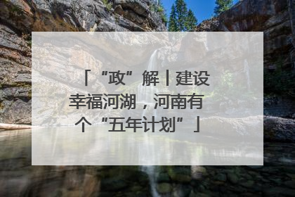 “政”解丨建设幸福河湖，河南有个“五年计划”