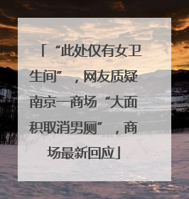 “此处仅有女卫生间”，网友质疑南京一商场“大面积取消男厕”，商场最新回应