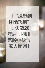 “没想到还能找到”，失散20年后，四川富顺小伙与家人团圆