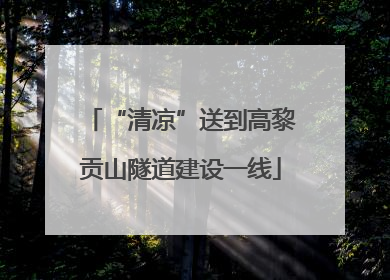 “清凉”送到高黎贡山隧道建设一线