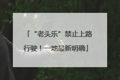 “老头乐”禁止上路行驶！一地最新明确