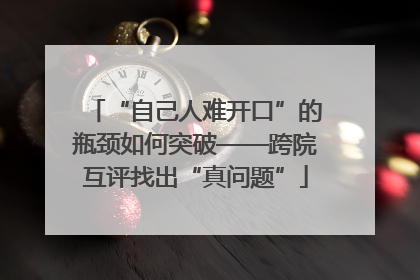 “自己人难开口”的瓶颈如何突破——跨院互评找出“真问题”