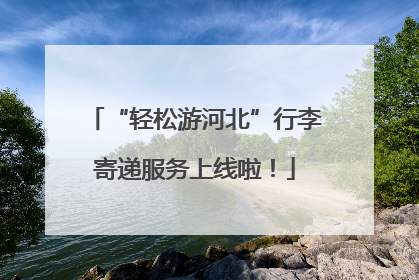 “轻松游河北”行李寄递服务上线啦！