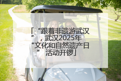 “跟着非遗游武汉”，武汉2025年“文化和自然遗产日” 活动开锣