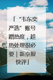 “韦东奕严选”账号蹭热度，趁热处理很必要｜新京报快评