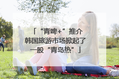 “青啤+”推介 韩国旅游市场掀起了一股“青岛热”