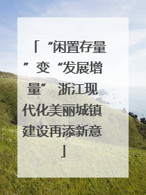 “闲置存量”变“发展增量” 浙江现代化美丽城镇建设再添新意