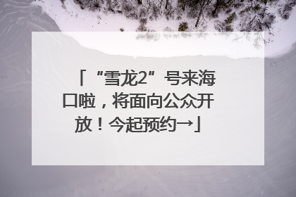 “雪龙2”号来海口啦，将面向公众开放！今起预约→