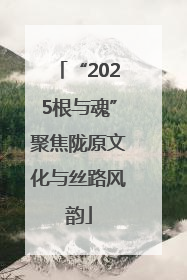 “2025根与魂”聚焦陇原文化与丝路风韵