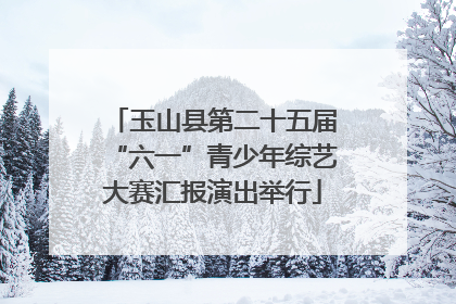 玉山县第二十五届“六一”青少年综艺大赛汇报演出举行
