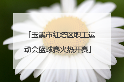 玉溪市红塔区职工运动会篮球赛火热开赛