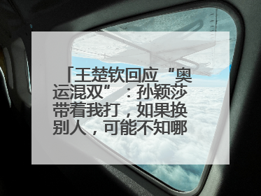 王楚钦回应“奥运混双”：孙颖莎带着我打，如果换别人，可能不知哪一场就输了