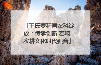 王氏麦秆画农科绽放：传承创新 奏响农耕文化时代强音