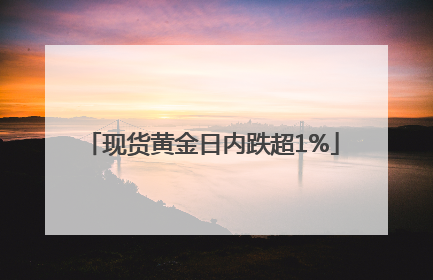 现货黄金日内跌超1%