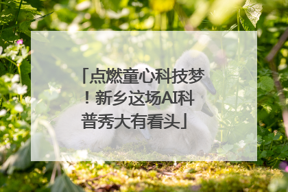 点燃童心科技梦！新乡这场AI科普秀大有看头